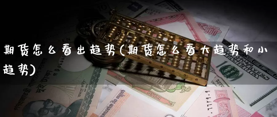 期货怎么看出趋势(期货怎么看大趋势和小趋势)