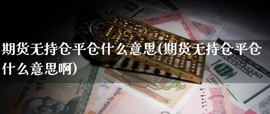 期货无持仓平仓什么意思(期货无持仓平仓什么意思啊)