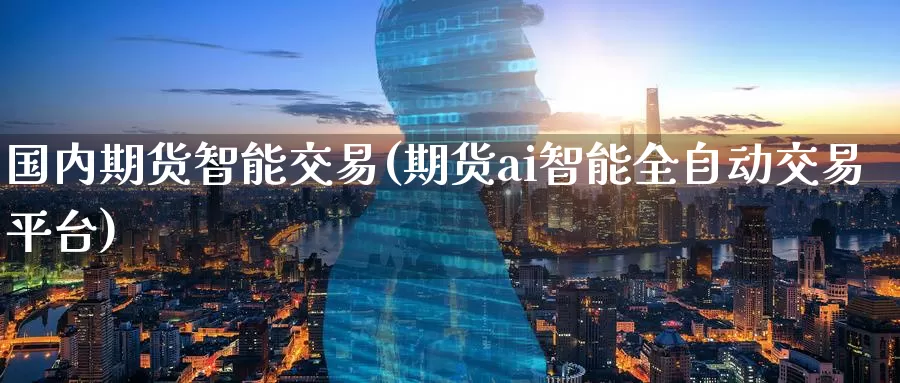 国内期货智能交易(期货ai智能全自动交易平台)