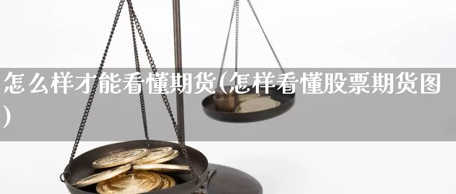 怎么样才能看懂期货(怎样看懂股票期货图)