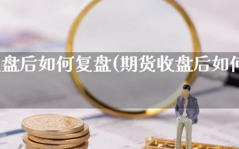 期货收盘后如何复盘(期货收盘后如何复盘操作)