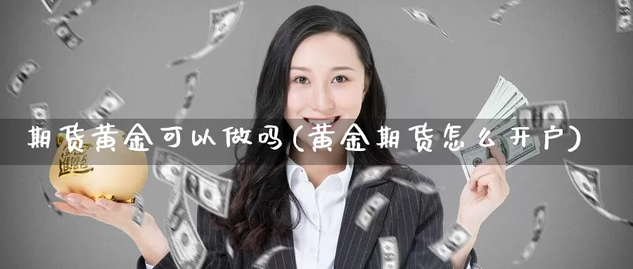 期货黄金可以(黄金期货怎么开户)