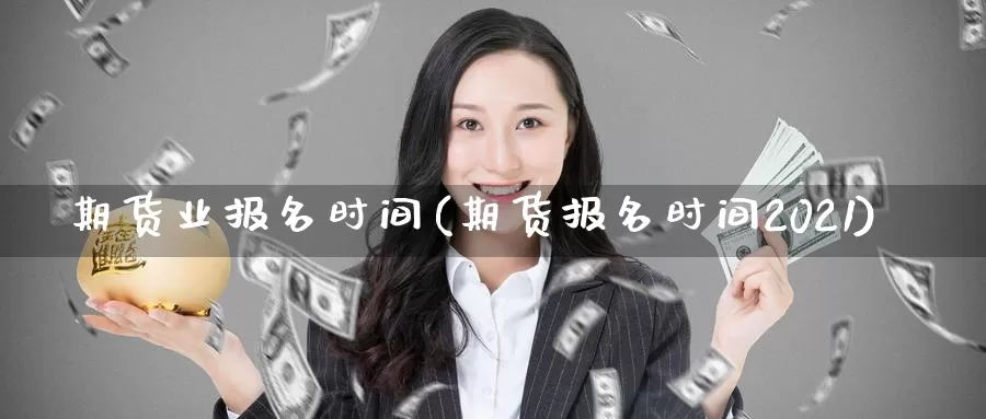 期货业报名时间(期货报名时间2021)