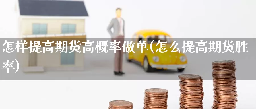怎样提高期货高概率做单(怎么提高期货胜率)