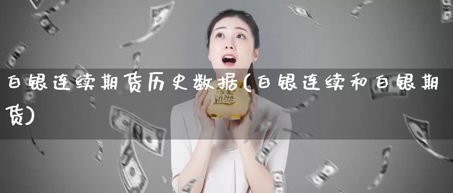 白银连续期货历史数据(白银连续和白银期货)