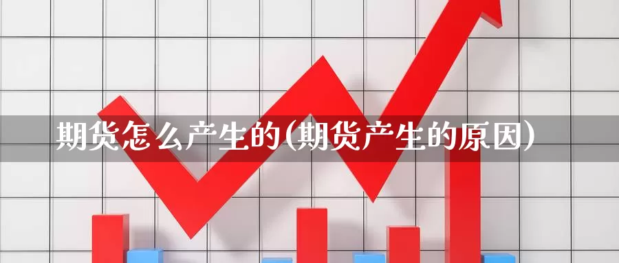 期货怎么产生的(期货产生的原因)