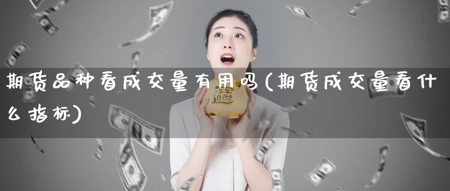 期货品种看成交量有用吗(期货成交量看什么指标)