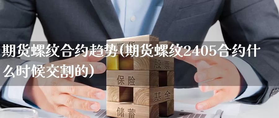 期货螺纹合约趋势(期货螺纹2405合约什么时候交割的)