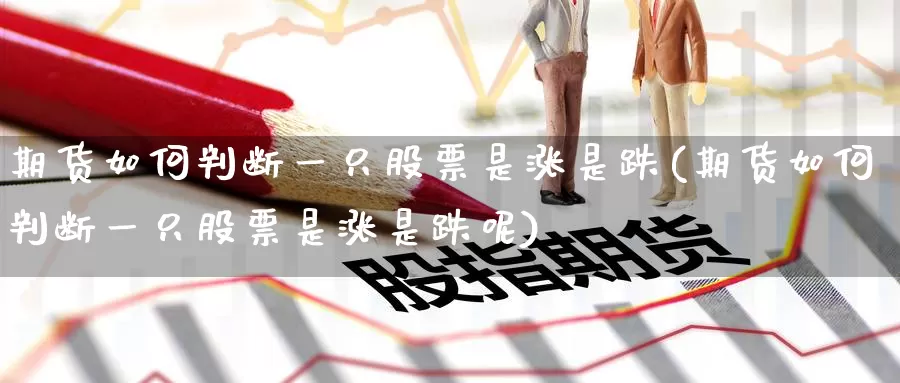 期货如何判断一只股票是涨是跌(期货如何判断一只股票是涨是跌呢)