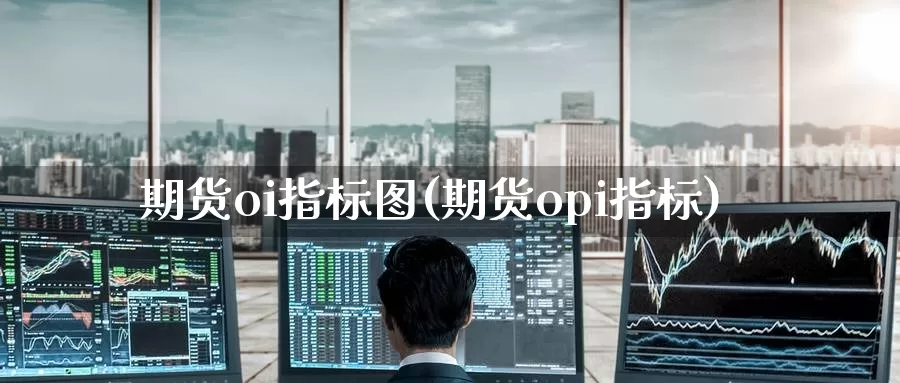 期货oi指标图(期货opi指标)