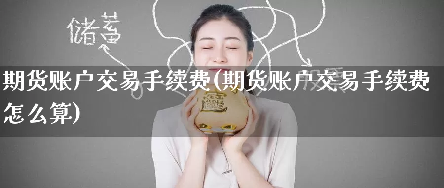 期货账户交易手续费(期货账户交易手续费怎么算)