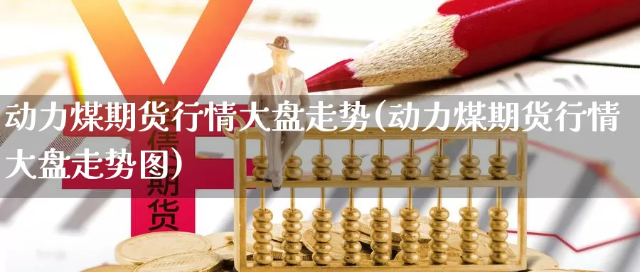 动力煤期货行情大盘走势(动力煤期货行情大盘走势图)