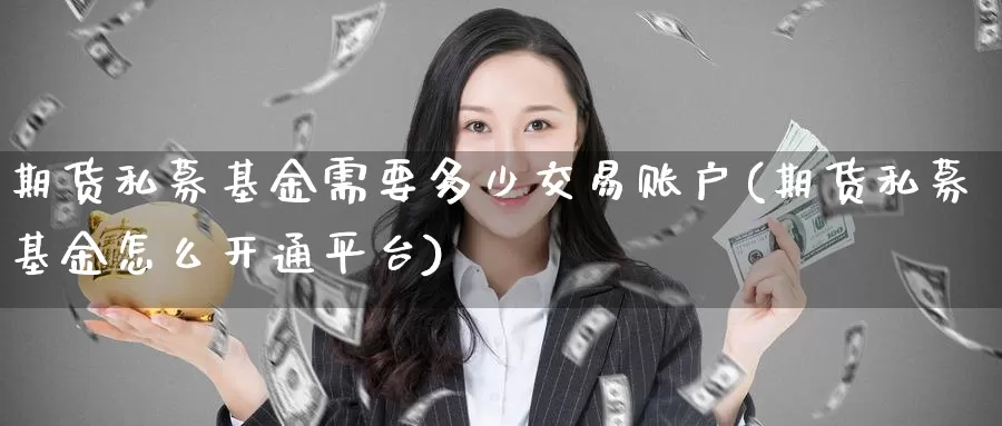 期货私募基金需要多少交易账户(期货私募基金怎么开通平台)