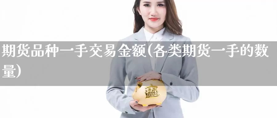 期货品种一手交易金额(各类期货一手的数量)