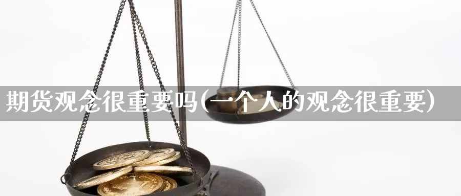 期货观念很重要吗(一个人的观念很重要)