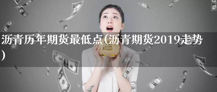 沥青历年期货最低点(沥青期货2019走势)