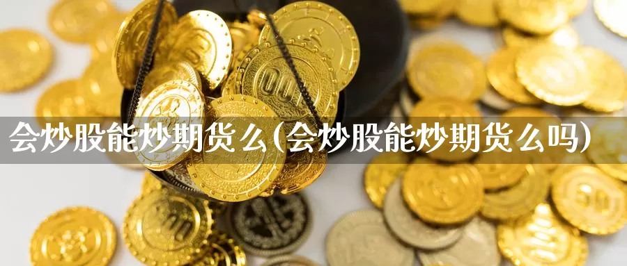 会炒股能炒期货么(会炒股能炒期货么吗)