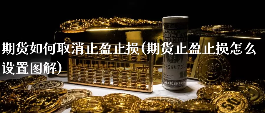 期货如何取消止盈止损(期货止盈止损怎么设置图解)