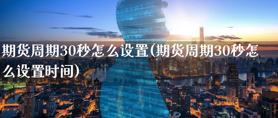 期货周期30秒怎么设置(期货周期30秒怎么设置时间)