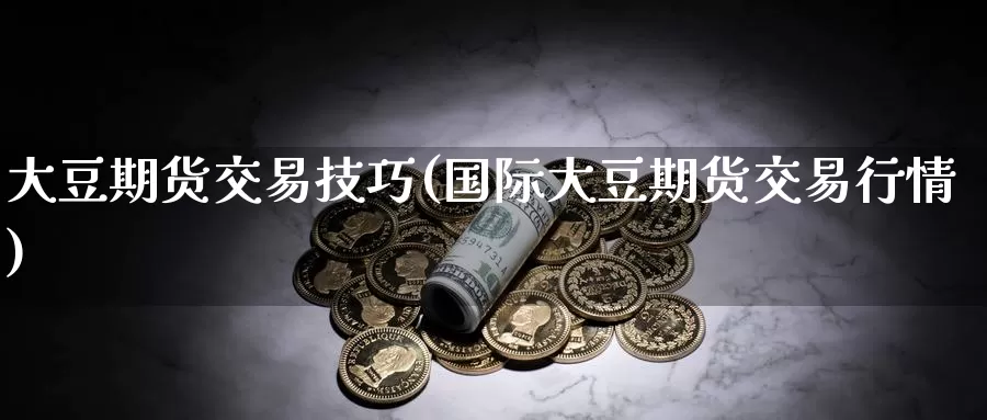 大豆期货交易技巧(国际大豆期货交易行情)