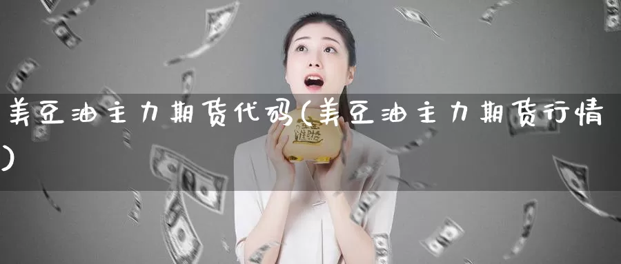 美豆油主力期货代码(美豆油主力期货行情)