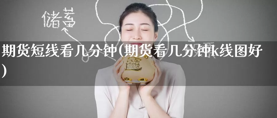 期货短线看几分钟(期货看几分钟k线图好)