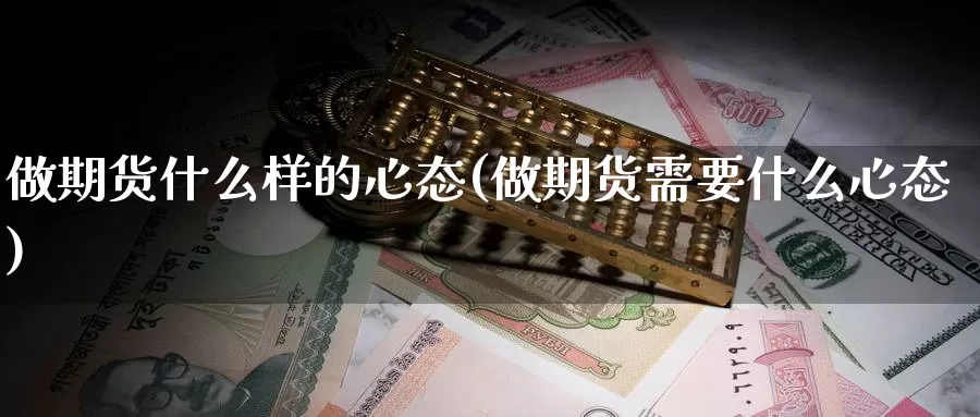 做期货什么样的心态(做期货需要什么心态)