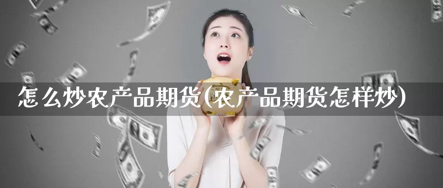 怎么炒农产品期货(农产品期货怎样炒)