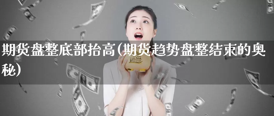 期货盘整底部抬高(期货趋势盘整结束的奥秘)