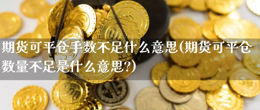 期货可平仓手数不足什么意思(期货可平仓数量不足是什么意思?)