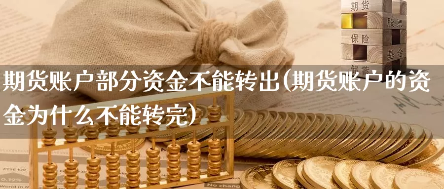 期货账户部分资金不能转出(期货账户的资金为什么不能转完)