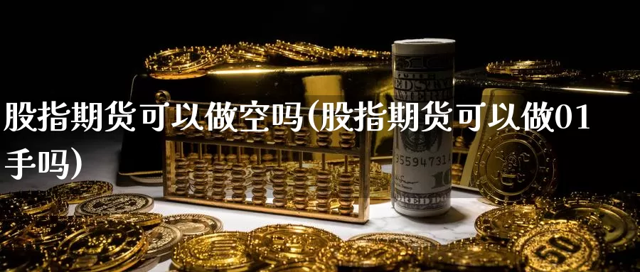 股指期货可以做空吗(股指期货可以做01手吗)