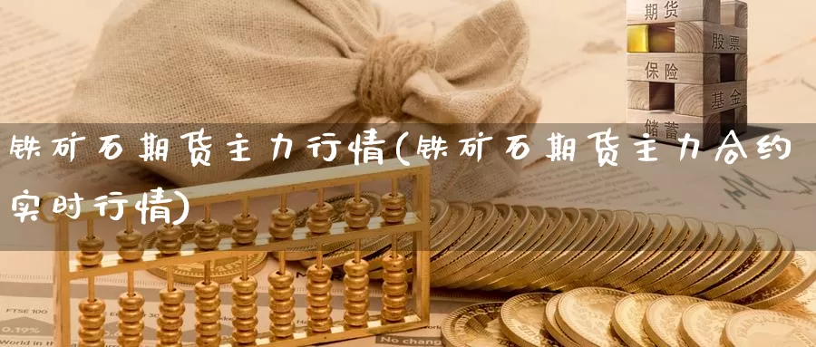 铁矿石期货主力行情(铁矿石期货主力合约实时行情)