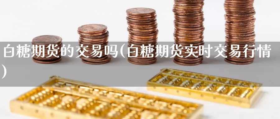白糖期货的交易吗(白糖期货实时交易行情)
