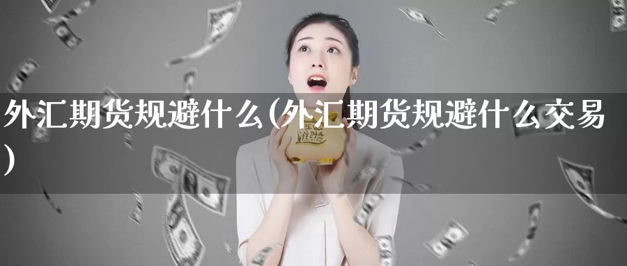 外汇期货规避什么(外汇期货规避什么交易)