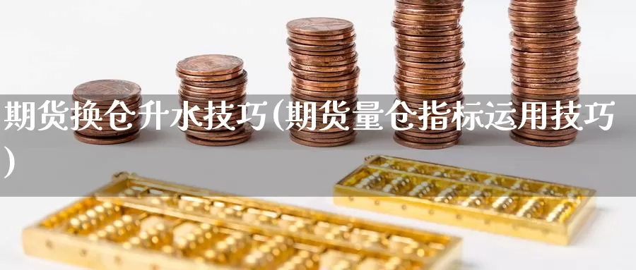 期货换仓升水技巧(期货量仓指标运用技巧)