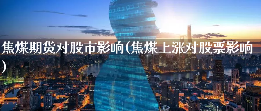 焦煤期货对股市影响(焦煤上涨对股票影响)