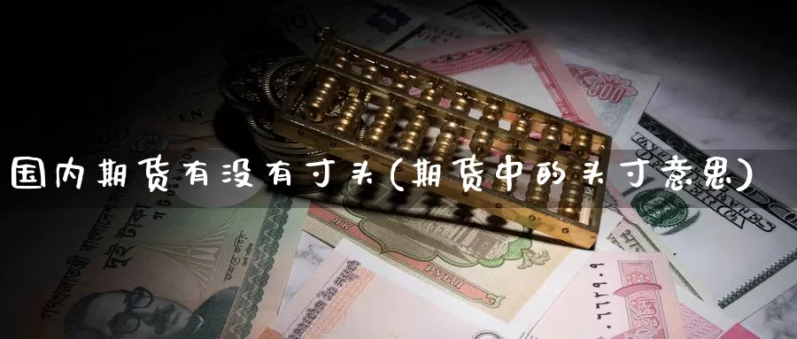 国内期货有没有寸头(期货中的头寸意思)