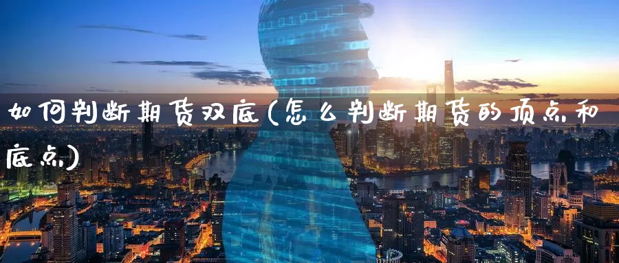 如何判断期货双底(怎么判断期货的顶点和底点)