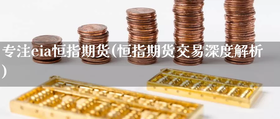 专注eia恒指期货(恒指期货交易深度解析)