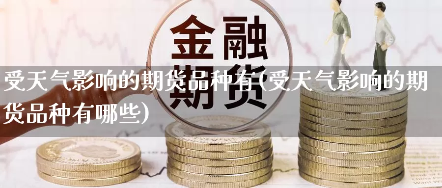 受天气影响的期货品种有(受天气影响的期货品种有哪些)