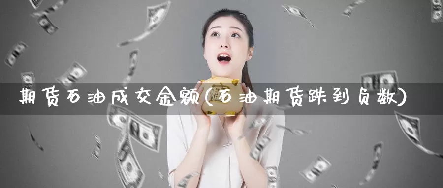 期货石油成交金额(石油期货跌到负数)