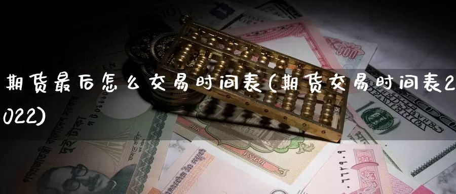 期货最后怎么交易时间表(期货交易时间表2022)
