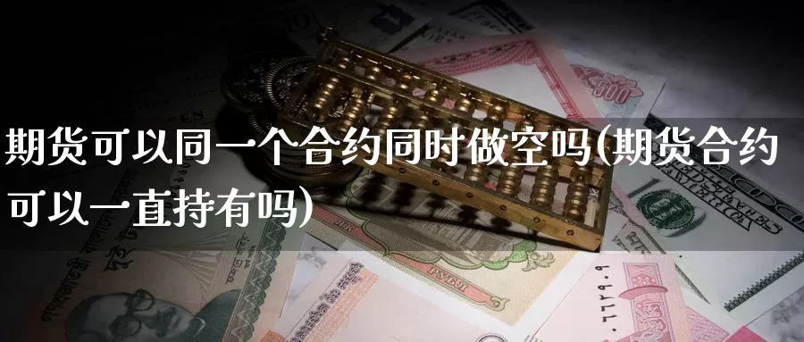 期货可以同一个合约同时做空吗(期货合约可以一直持有吗)
