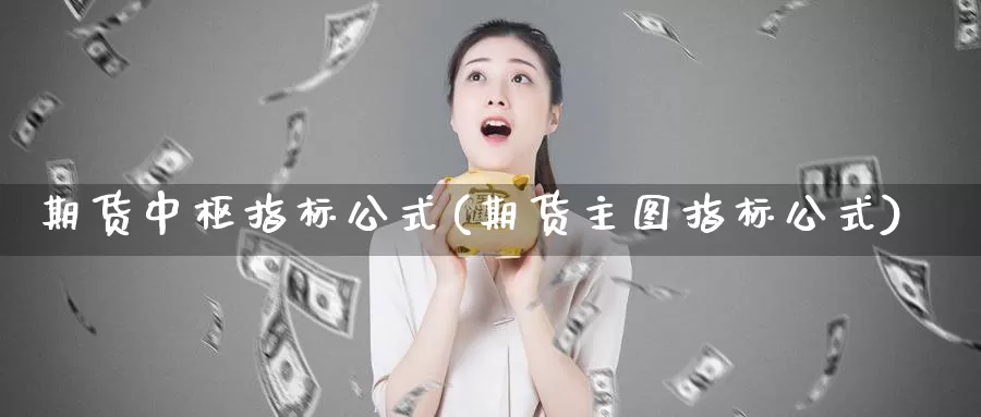 期货中枢指标公式(期货主图指标公式)