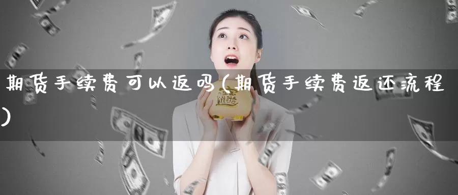 期货手续费可以返吗(期货手续费返还流程)