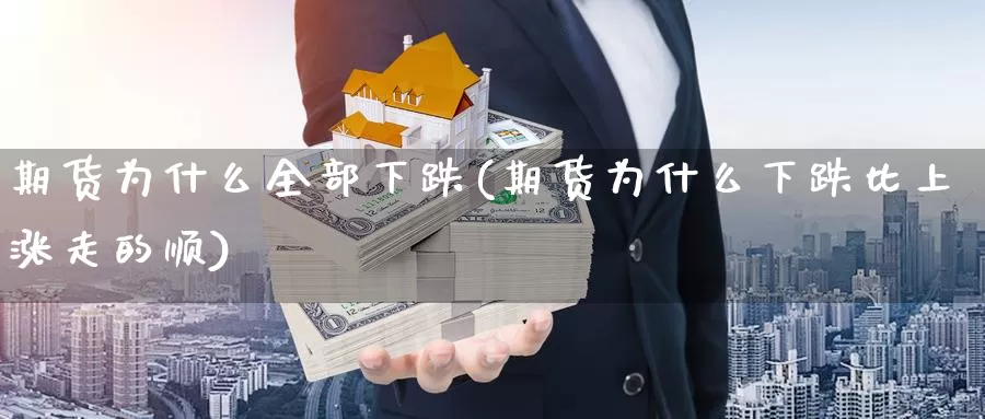 期货为什么全部下跌(期货为什么下跌比上涨走的顺)