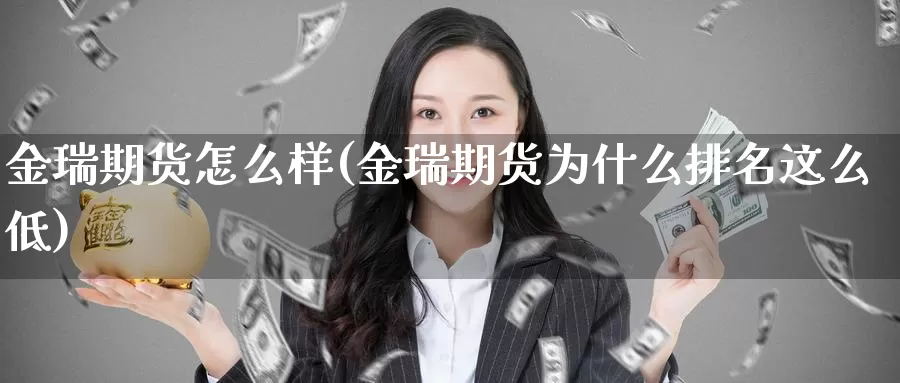 金瑞期货怎么样(金瑞期货为什么排名这么低)