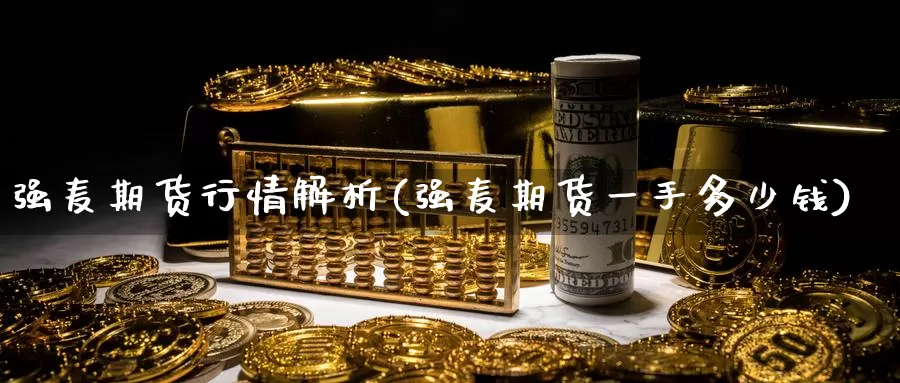 强麦期货行情解析(强麦期货一手多少钱)