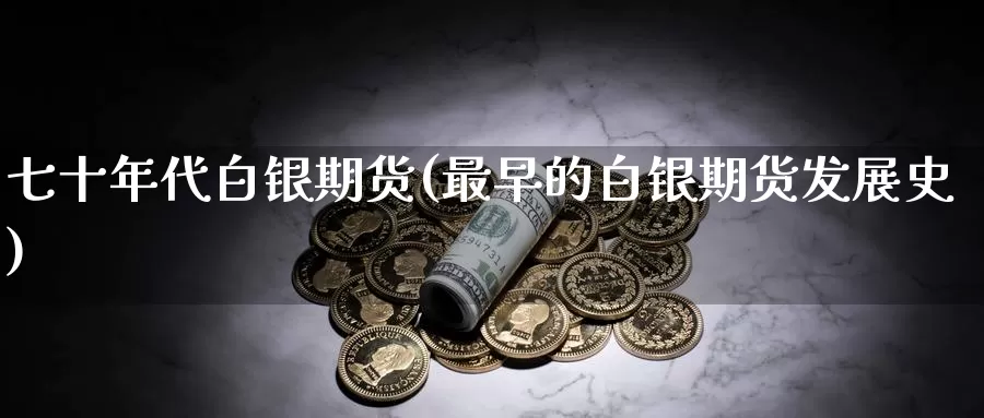 七十年代白银期货(最早的白银期货发展史)